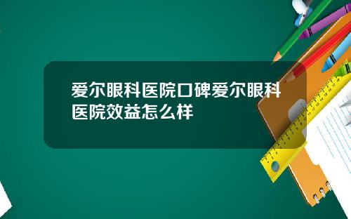 爱尔眼科医院口碑爱尔眼科医院效益怎么样 爱尔眼科医院口碑爱尔眼科医院效益怎么样
