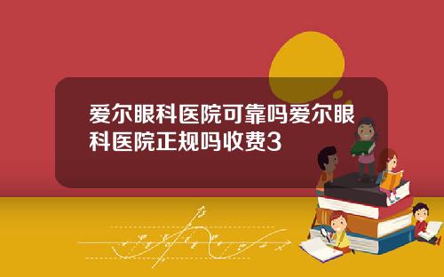 爱尔眼科医院可靠吗爱尔眼科医院正规吗收费3