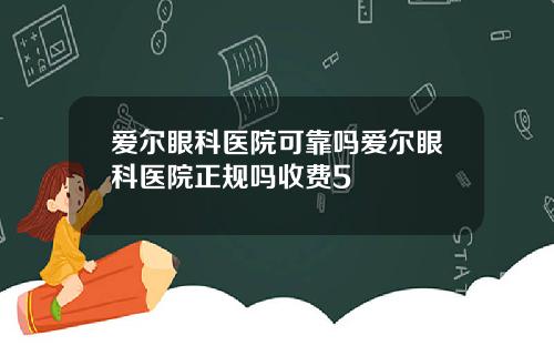 爱尔眼科医院可靠吗爱尔眼科医院正规吗收费5