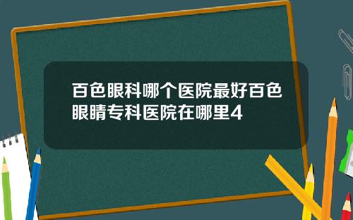 百色眼科哪个医院最好百色眼睛专科医院在哪里4