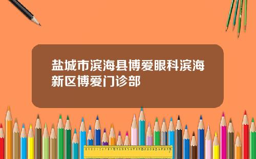盐城市滨海县博爱眼科滨海新区博爱门诊部
