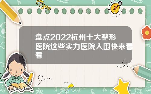 盘点2022杭州十大整形医院这些实力医院入围快来看看
