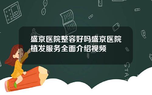 盛京医院整容好吗盛京医院植发服务全面介绍视频