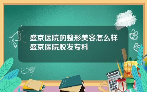 盛京医院的整形美容怎么样盛京医院脱发专科