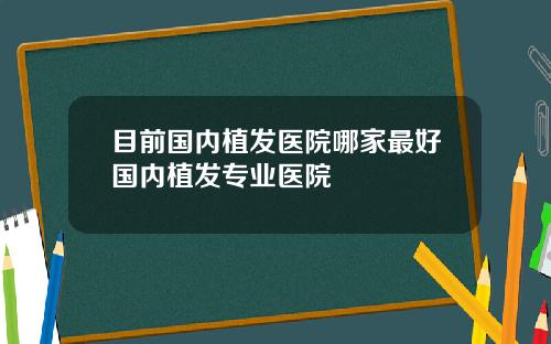 目前国内植发医院哪家最好国内植发专业医院