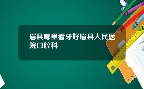 眉县哪里看牙好眉县人民医院口腔科