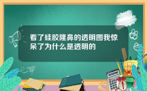 看了硅胶隆鼻的透明图我惊呆了为什么是透明的