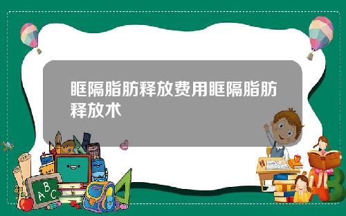 眶隔脂肪释放费用眶隔脂肪释放术