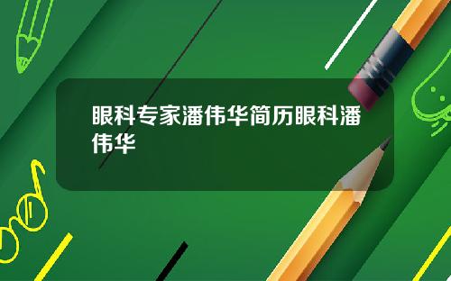 眼科专家潘伟华简历眼科潘伟华