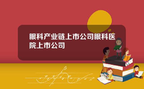 眼科产业链上市公司眼科医院上市公司