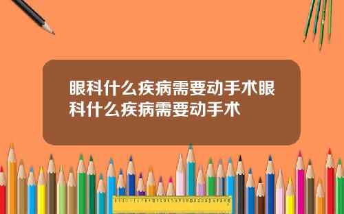 眼科什么疾病需要动手术眼科什么疾病需要动手术