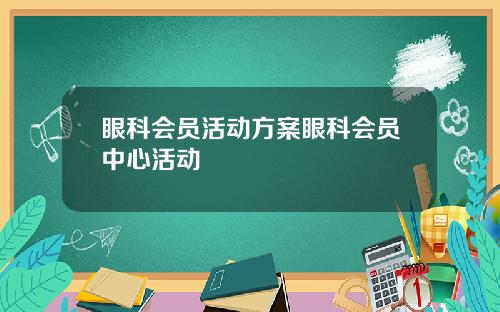 眼科会员活动方案眼科会员中心活动
