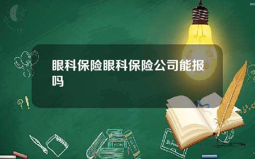 眼科保险眼科保险公司能报吗
