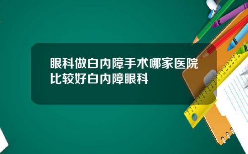 眼科做白内障手术哪家医院比较好白内障眼科