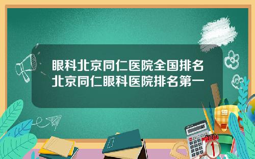眼科北京同仁医院全国排名北京同仁眼科医院排名第一