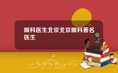 眼科医生北京北京眼科著名医生