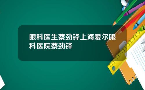 眼科医生蔡劲锋上海爱尔眼科医院蔡劲锋