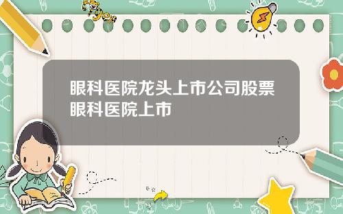 眼科医院龙头上市公司股票眼科医院上市
