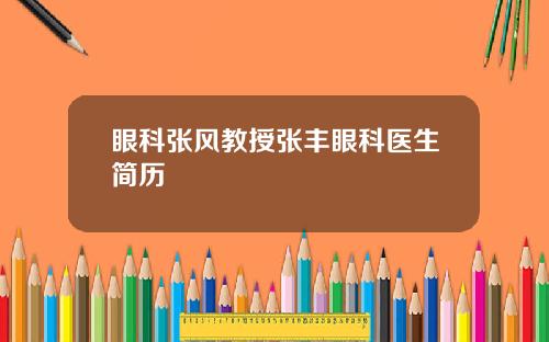 眼科张风教授张丰眼科医生简历