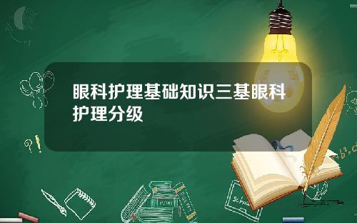 眼科护理基础知识三基眼科护理分级