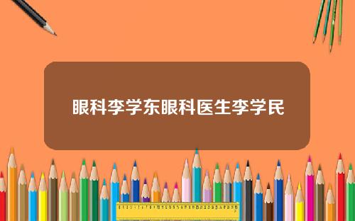 眼科李学东眼科医生李学民
