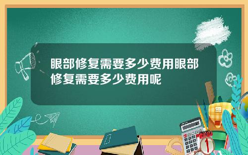 眼部修复需要多少费用眼部修复需要多少费用呢