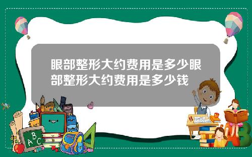 眼部整形大约费用是多少眼部整形大约费用是多少钱