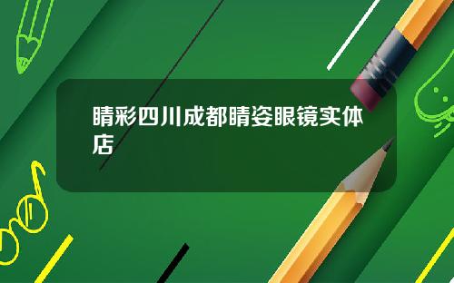 睛彩四川成都睛姿眼镜实体店