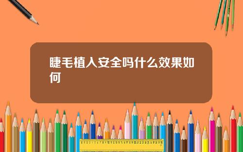 睫毛植入安全吗什么效果如何