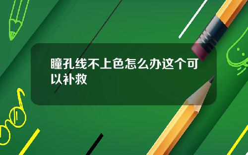 瞳孔线不上色怎么办这个可以补救