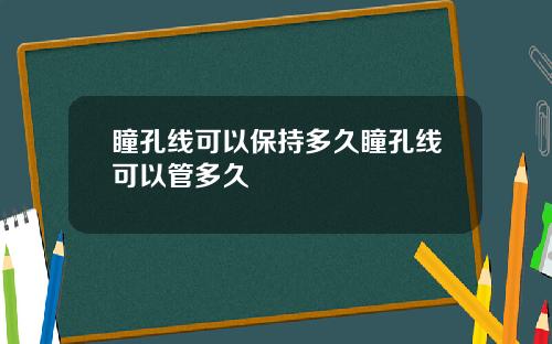 瞳孔线可以保持多久瞳孔线可以管多久