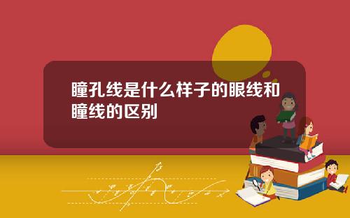 瞳孔线是什么样子的眼线和瞳线的区别