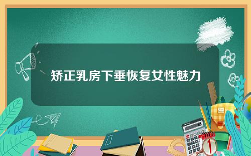 矫正乳房下垂恢复女性魅力
