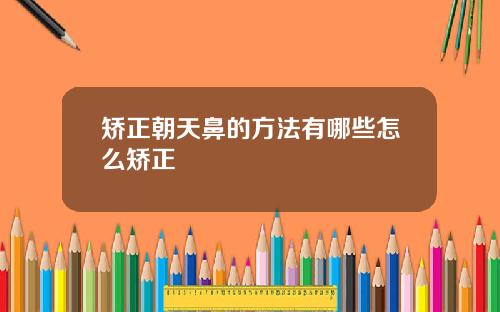 矫正朝天鼻的方法有哪些怎么矫正