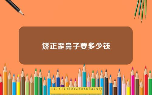 矫正歪鼻子要多少钱