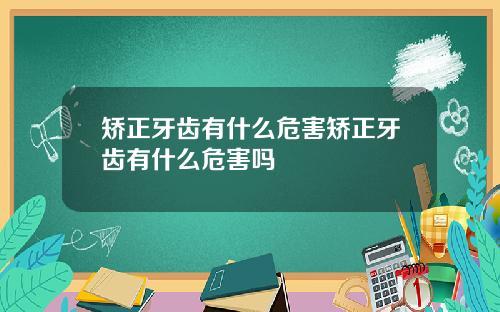 矫正牙齿有什么危害矫正牙齿有什么危害吗