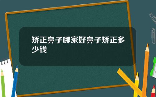 矫正鼻子哪家好鼻子矫正多少钱