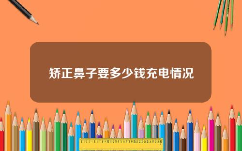 矫正鼻子要多少钱充电情况