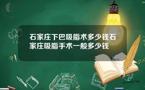 石家庄下巴吸脂术多少钱石家庄吸脂手术一般多少钱