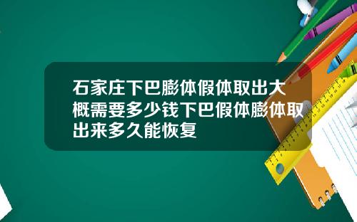 石家庄下巴膨体假体取出大概需要多少钱下巴假体膨体取出来多久能恢复