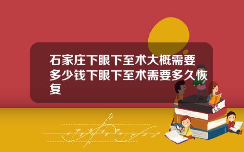 石家庄下眼下至术大概需要多少钱下眼下至术需要多久恢复