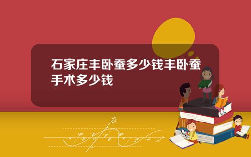 石家庄丰卧蚕多少钱丰卧蚕手术多少钱