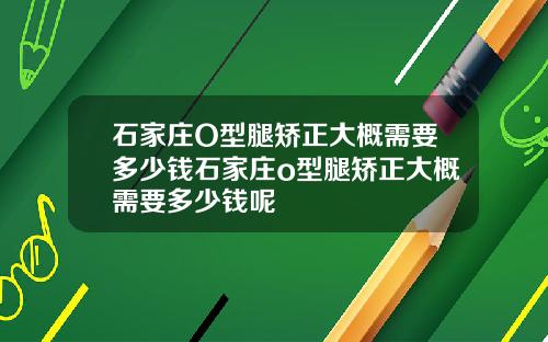 石家庄O型腿矫正大概需要多少钱石家庄o型腿矫正大概需要多少钱呢
