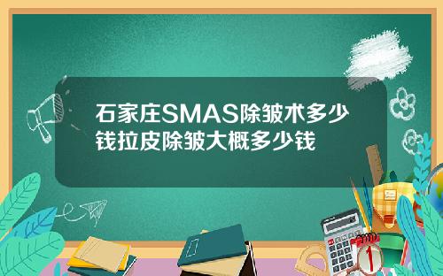 石家庄SMAS除皱术多少钱拉皮除皱大概多少钱