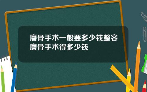 磨骨手术一般要多少钱整容磨骨手术得多少钱
