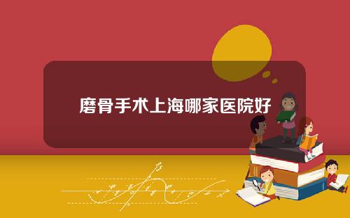磨骨手术上海哪家医院好