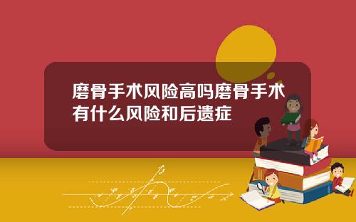磨骨手术风险高吗磨骨手术有什么风险和后遗症