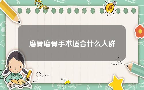 磨骨磨骨手术适合什么人群