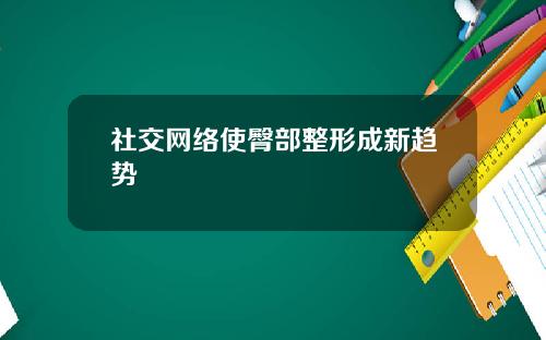 社交网络使臀部整形成新趋势