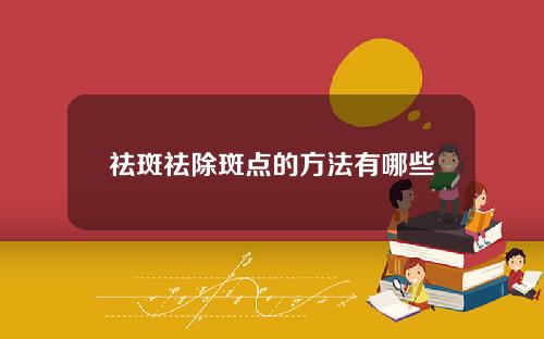 祛斑祛除斑点的方法有哪些